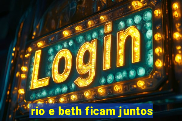 rio e beth ficam juntos